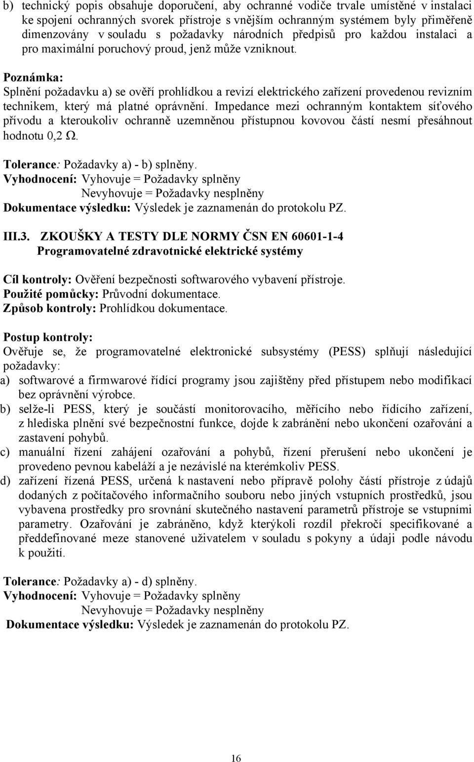 Poznámka: Splnění požadavku a) se ověří prohlídkou a revizí elektrického zařízení provedenou revizním technikem, který má platné oprávnění.
