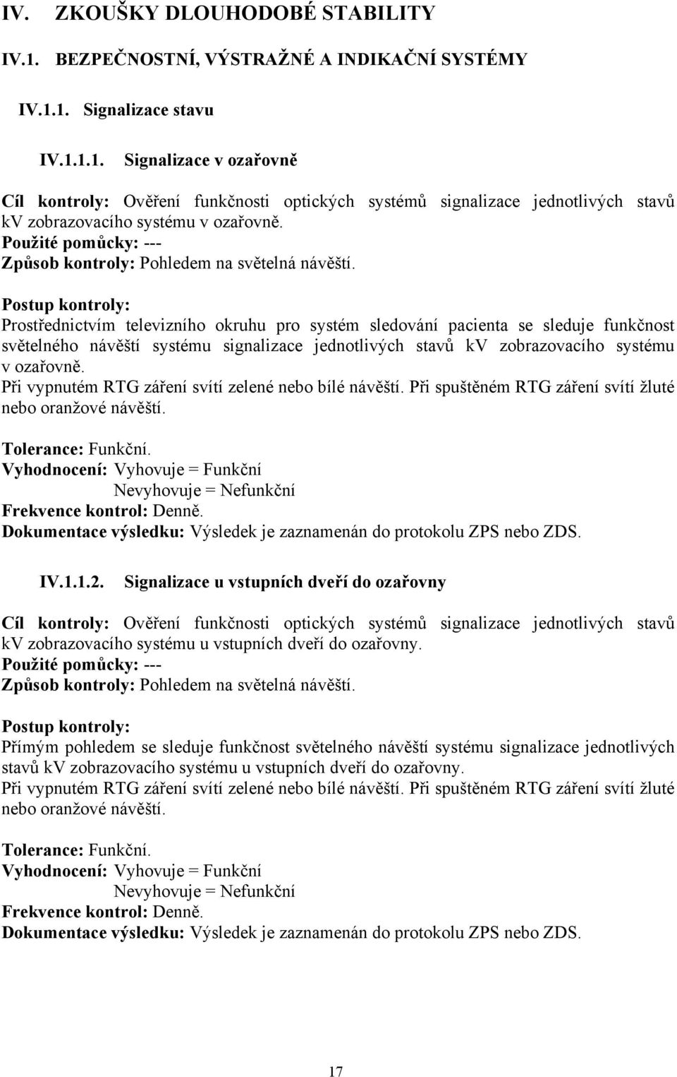 Prostřednictvím televizního okruhu pro systém sledování pacienta se sleduje funkčnost světelného návěští systému signalizace jednotlivých stavů kv zobrazovacího systému v ozařovně.