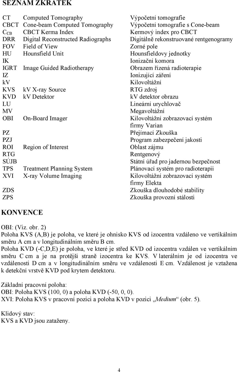 radioterapie IZ Ionizující záření kv Kilovoltážní KVS kv X-ray Source RTG zdroj KVD kv Detektor kv detektor obrazu LU Lineární urychlovač MV Megavoltážní OBI On-Board Imager Kilovoltážní zobrazovací