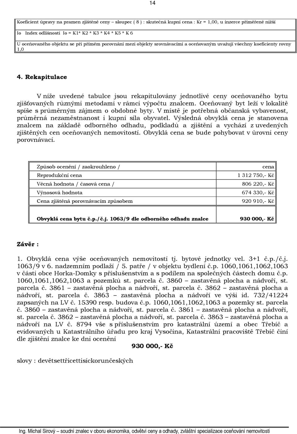 Rekapitulace V níže uvedené tabulce jsou rekapitulovány jednotlivé ceny oceňovaného bytu zjišťovaných různými metodami v rámci výpočtu znalcem.