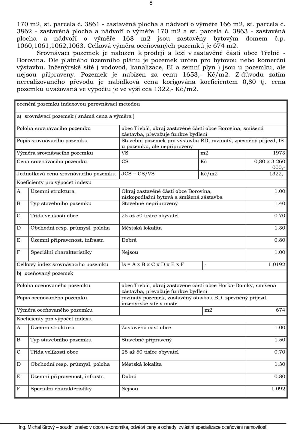 Dle platného územního plánu je pozemek určen pro bytovou nebo komerční výstavbu. Inženýrské sítě ( vodovod, kanalizace, EI a zemní plyn ) jsou u pozemku, ale nejsou připraveny.