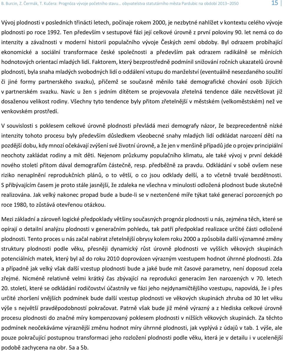 kontextu celého vývoje plodnosti po roce 1992. Ten především v sestupové fázi její celkové úrovně z první poloviny 90.