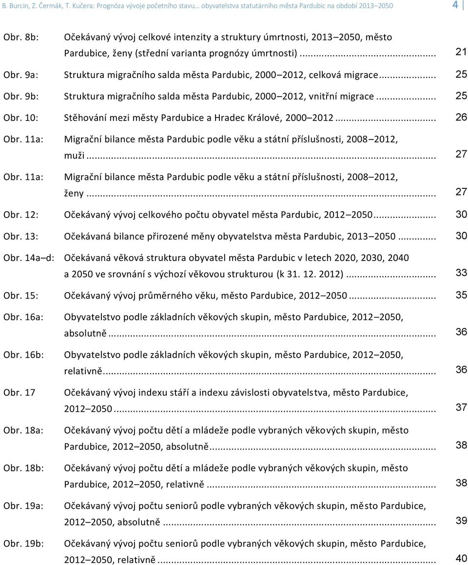 9a: Struktura migračního salda města Pardubic, 2000 2012, celková migrace... 25 Obr. 9b: Struktura migračního salda města Pardubic, 2000 2012, vnitřní migrace... 25 Obr. 10: Stěhování mezi městy Pardubice a Hradec Králové, 2000 2012.