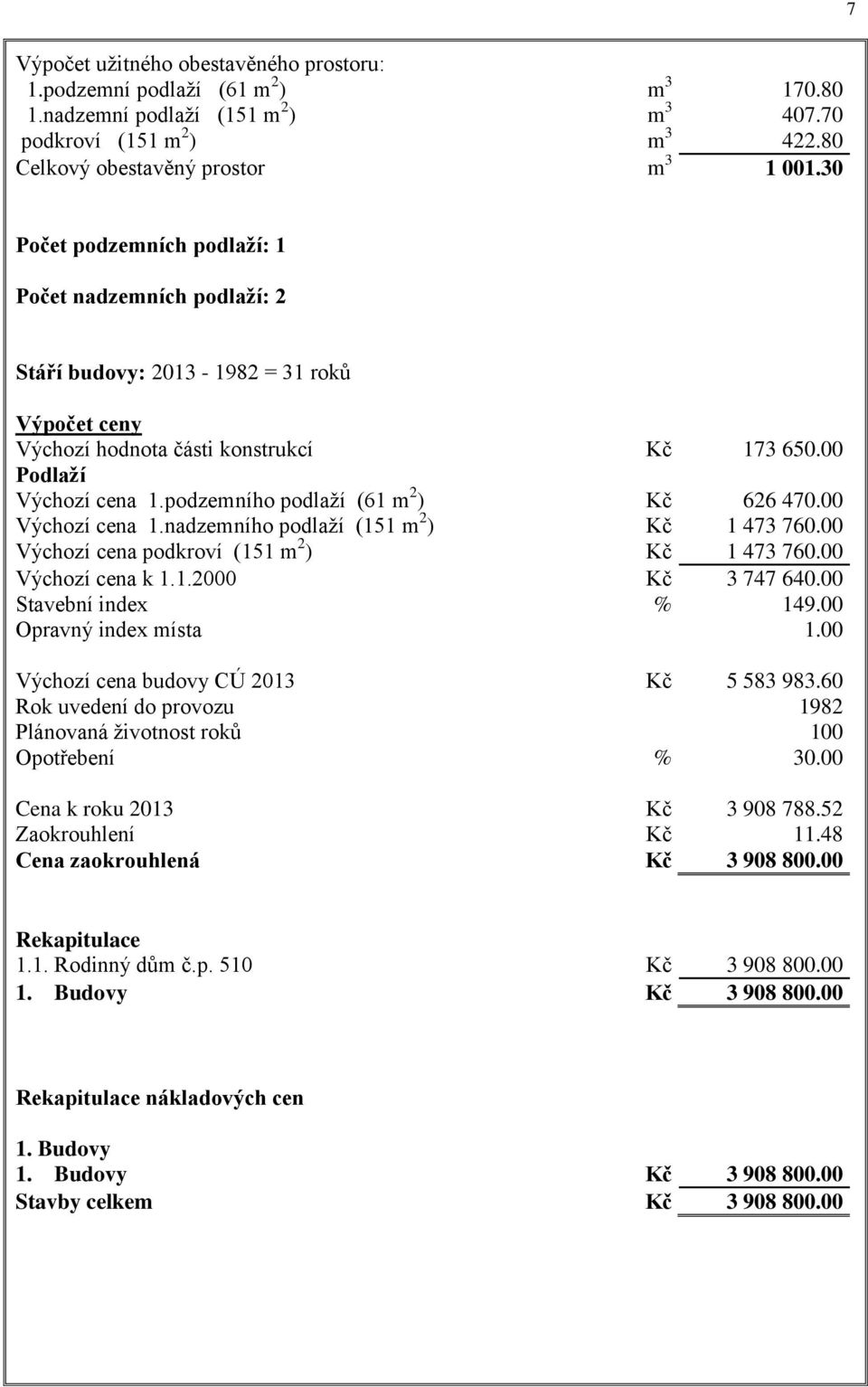 podzemního podlaží (61 m 2 ) Kč 626 470.00 Výchozí cena 1.nadzemního podlaží (151 m 2 ) Kč 1 473 760.00 Výchozí cena podkroví (151 m 2 ) Kč 1 473 760.00 Výchozí cena k 1.1.2000 Kč 3 747 640.