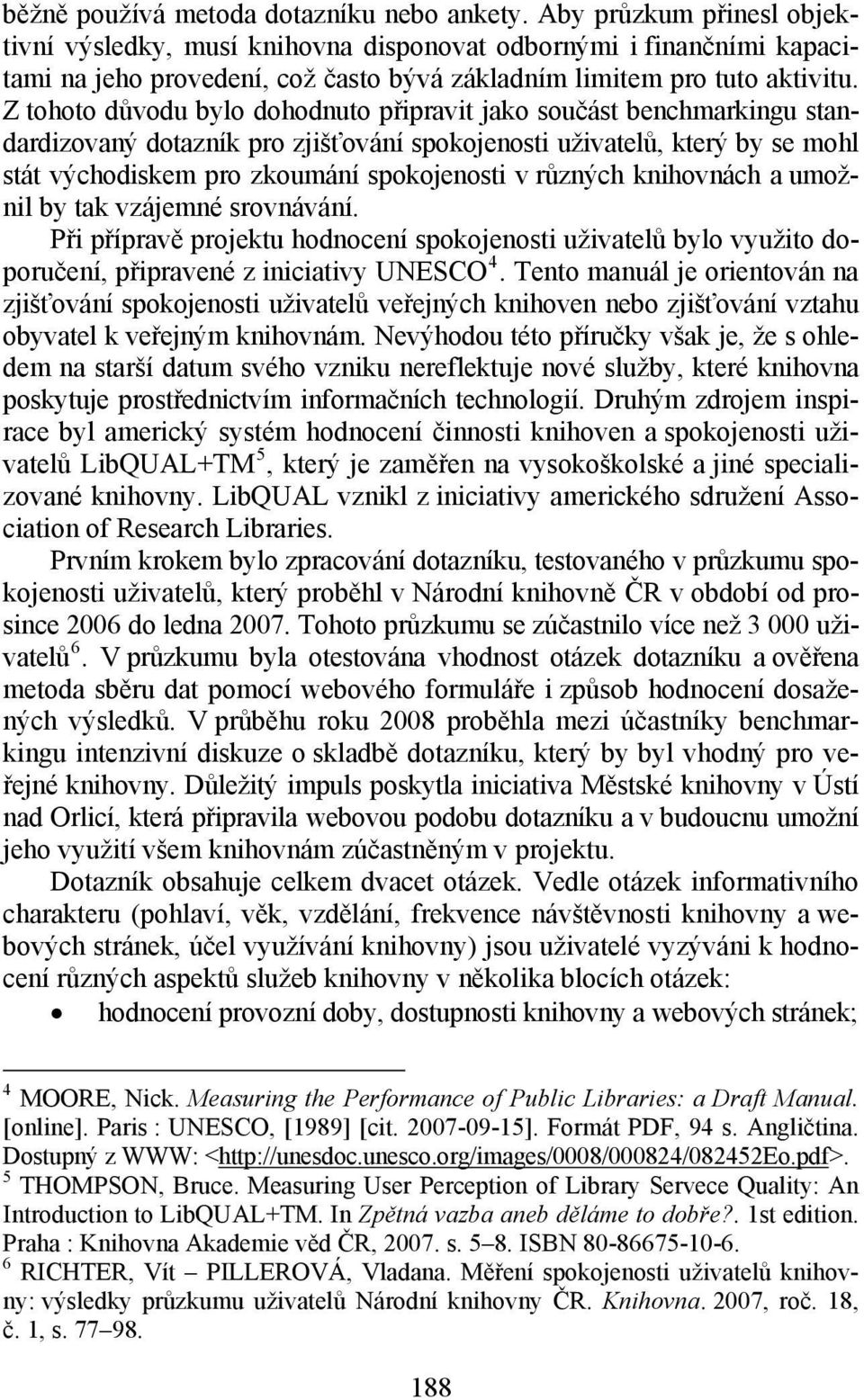 Z tohoto důvodu bylo dohodnuto připravit jako součást benchmarkingu standardizovaný dotazník pro zjišťování spokojenosti uživatelů, který by se mohl stát východiskem pro zkoumání spokojenosti v