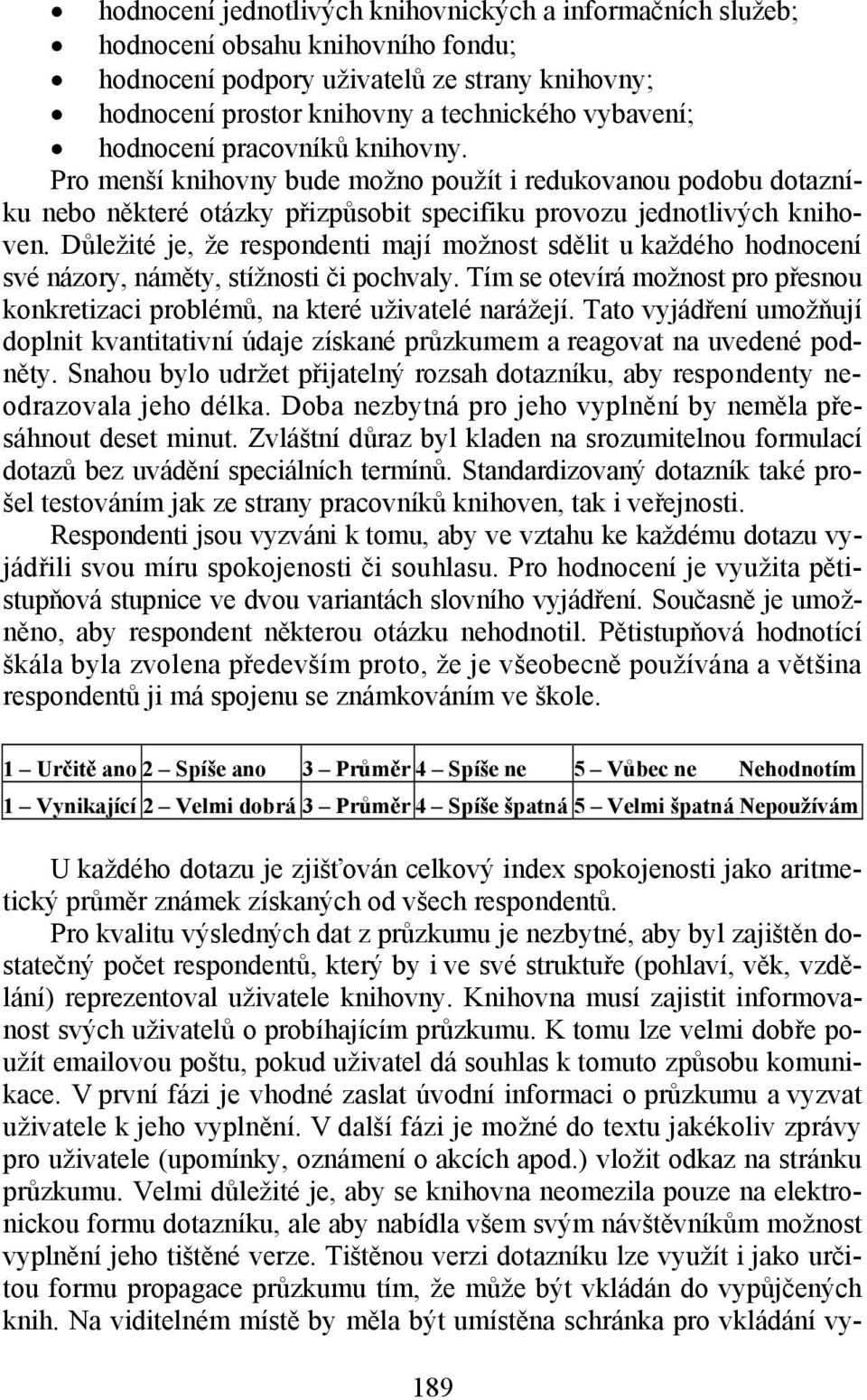 Důležité je, že respondenti mají možnost sdělit u každého hodnocení své názory, náměty, stížnosti či pochvaly. Tím se otevírá možnost pro přesnou konkretizaci problémů, na které uživatelé narážejí.