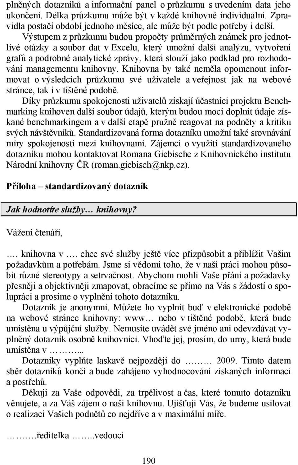 Výstupem z průzkumu budou propočty průměrných známek pro jednotlivé otázky a soubor dat v Excelu, který umožní další analýzu, vytvoření grafů a podrobné analytické zprávy, která slouží jako podklad