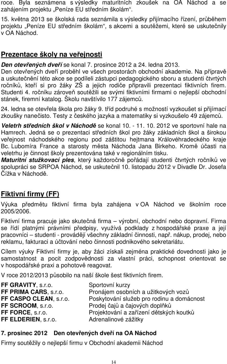 Prezentace školy na veřejnosti Den otevřených dveří se konal 7. prosince 2012 a 24. ledna 2013. Den otevřených dveří proběhl ve všech prostorách obchodní akademie.