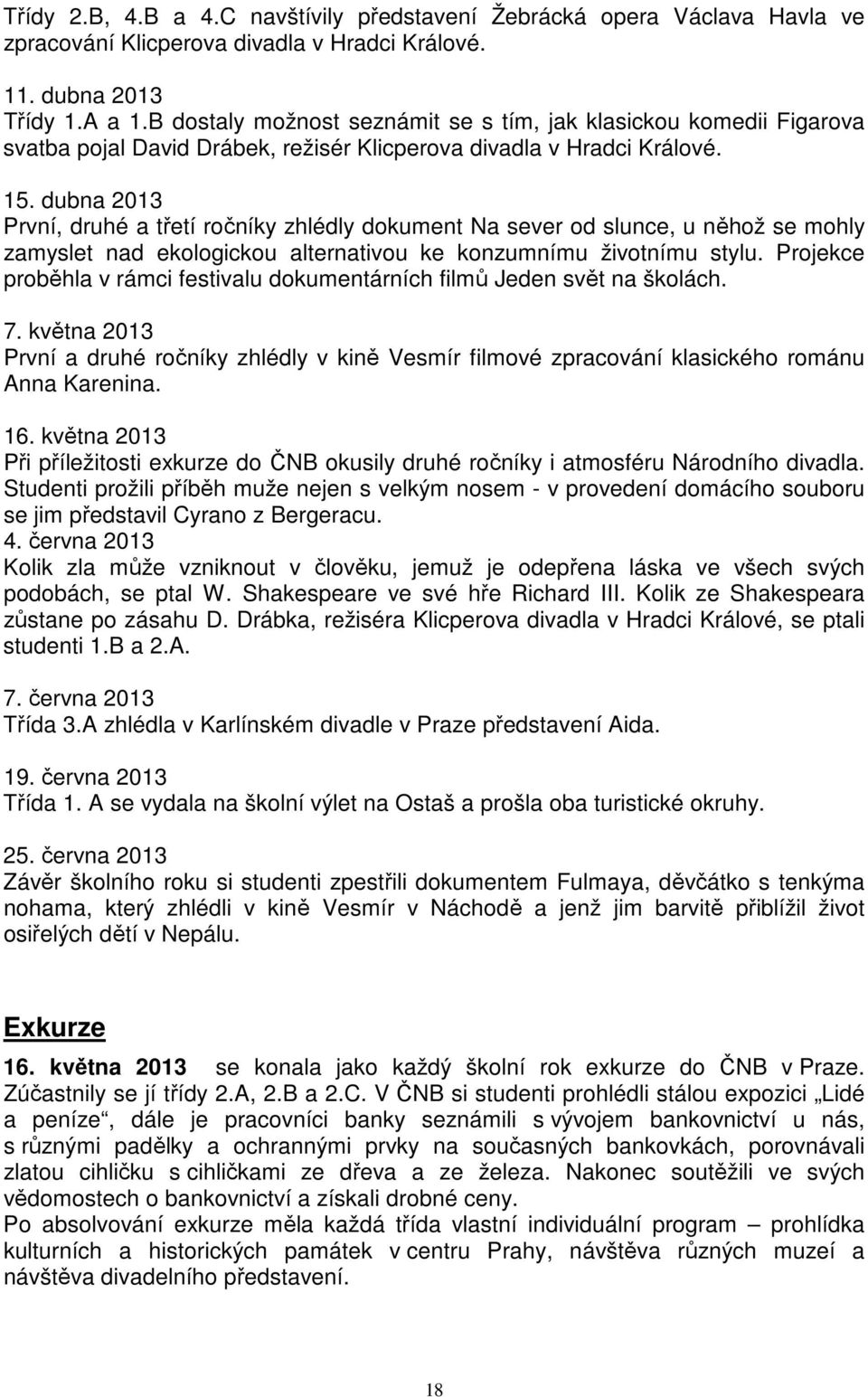 dubna 2013 První, druhé a třetí ročníky zhlédly dokument Na sever od slunce, u něhož se mohly zamyslet nad ekologickou alternativou ke konzumnímu životnímu stylu.