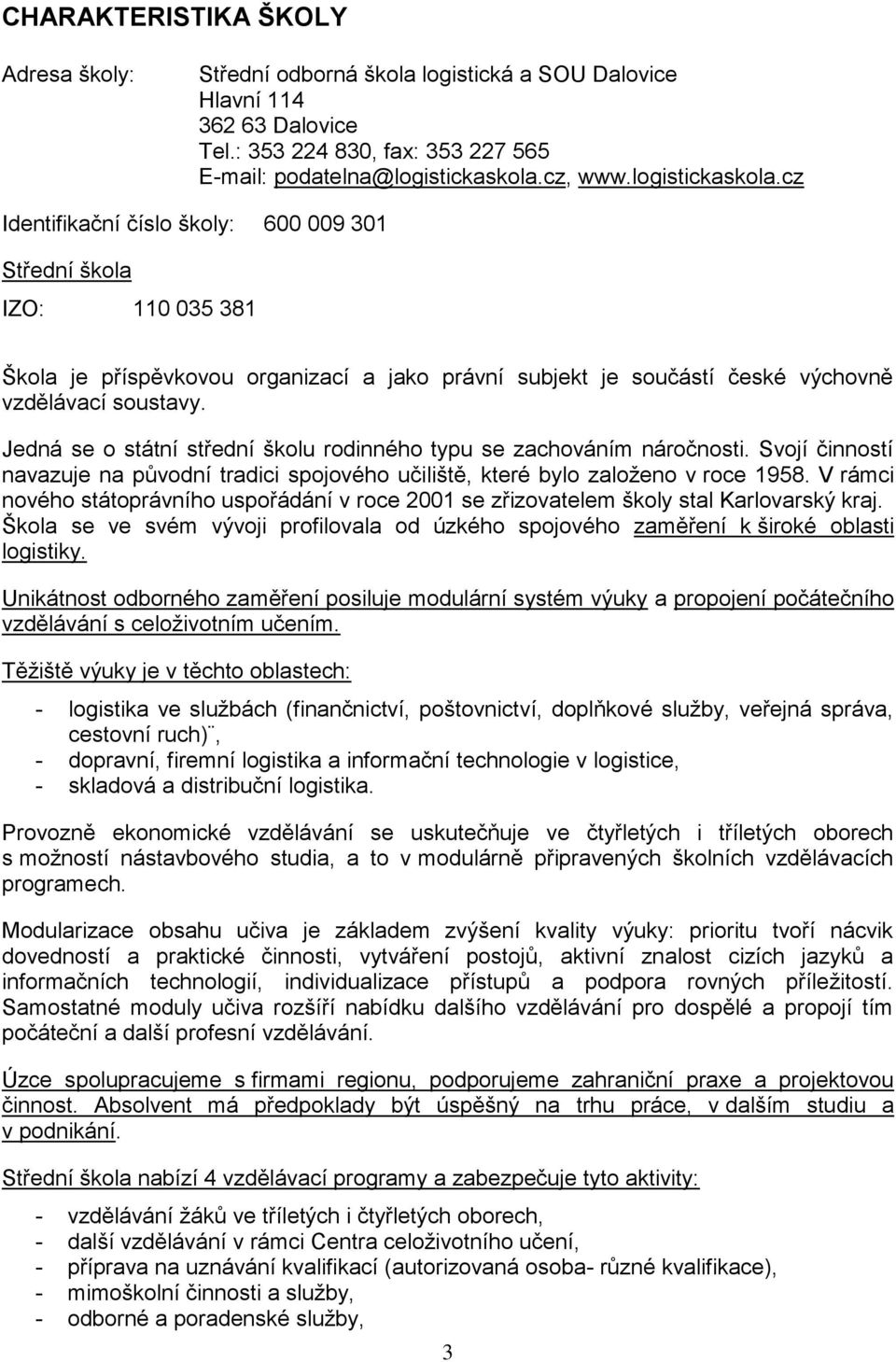 Jedná se o státní střední školu rodinného typu se zachováním náročnosti. Svojí činností navazuje na původní tradici spojového učiliště, které bylo založeno v roce 1958.