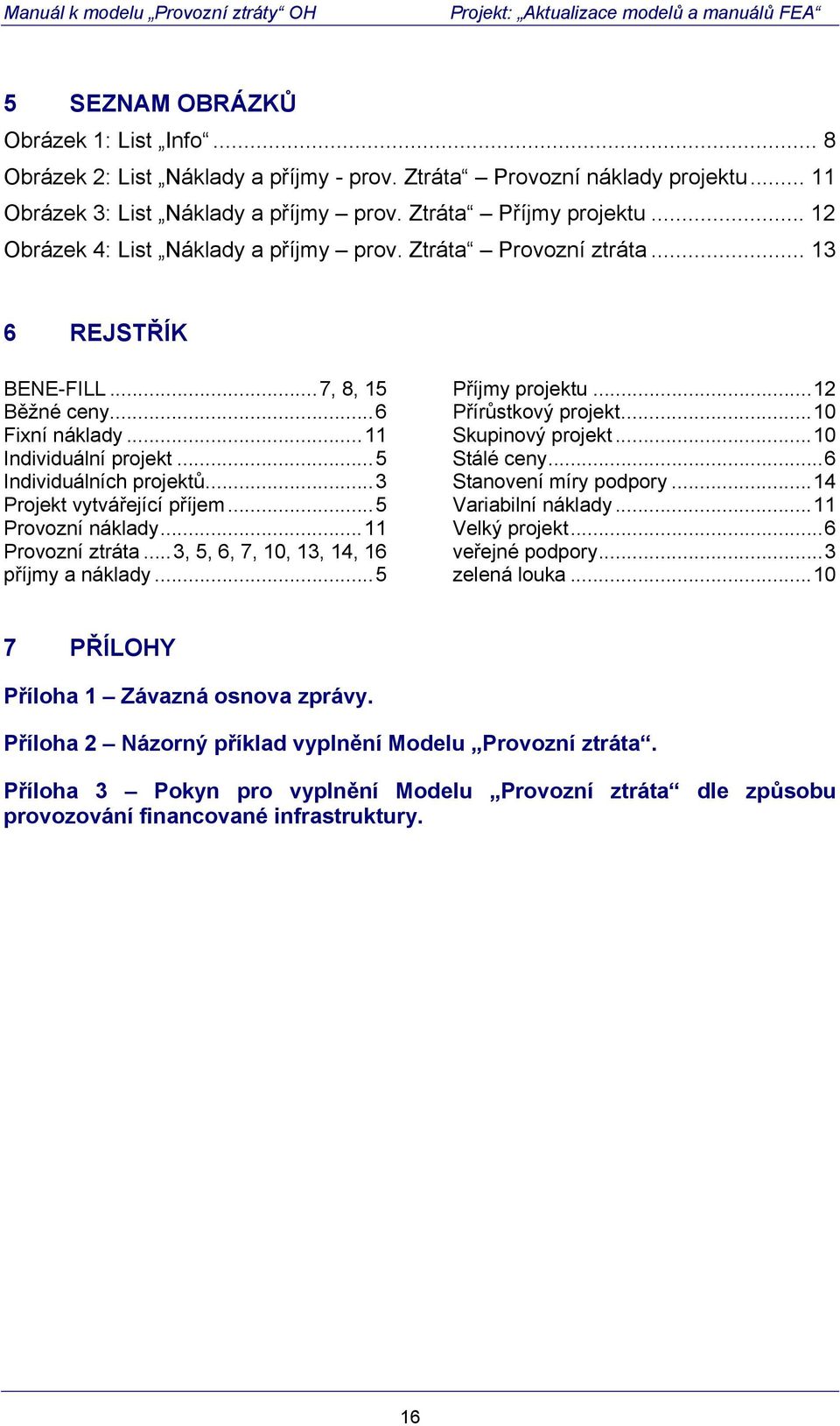 ..3 Projekt vytvářející příjem...5 Provozní náklady...11 Provozní ztráta...3, 5, 6, 7, 10, 13, 14, 16 příjmy a náklady...5 Příjmy projektu...12 Přírůstkový projekt...10 Skupinový projekt.