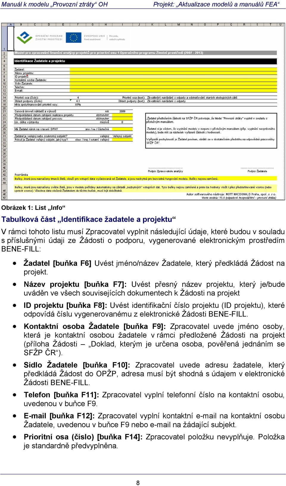 Název projektu [buňka F7]: Uvést přesný název projektu, který je/bude uváděn ve všech souvisejících dokumentech k Žádosti na projekt ID projektu [buňka F8]: Uvést identifikační číslo projektu (ID