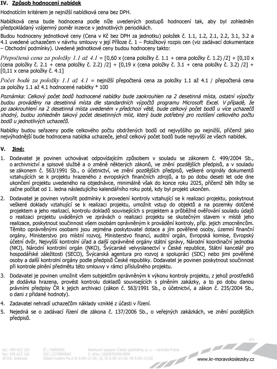 Budou hodnoceny jednotkové ceny (Cena v Kč bez DPH za jednotku) položek č. 1.1, 1.2, 2.1, 2.2, 3.1, 3.2 a 4.1 uvedené uchazečem v návrhu smlouvy v její Příloze č.