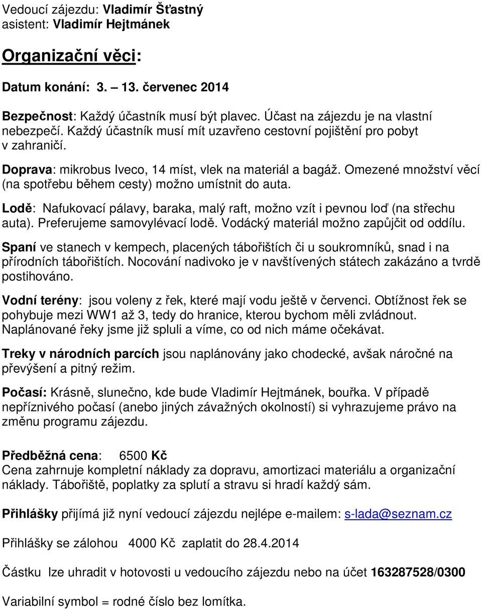 Omezené množství věcí (na spotřebu během cesty) možno umístnit do auta. Lodě: Nafukovací pálavy, baraka, malý raft, možno vzít i pevnou loď (na střechu auta). Preferujeme samovylévací lodě.