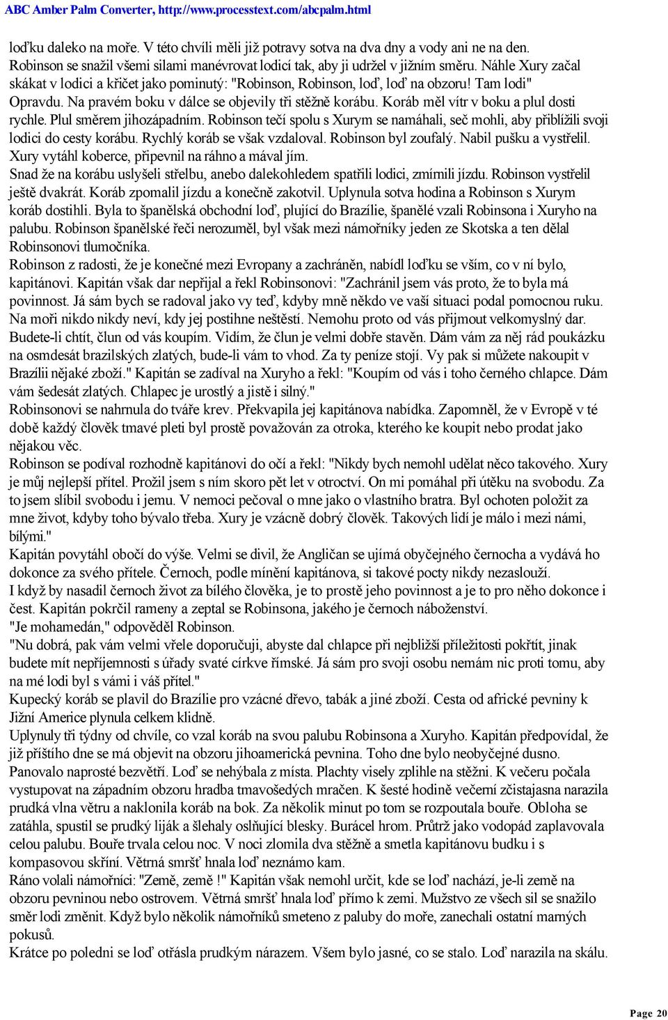 Koráb měl vítr v boku a plul dosti rychle. Plul směrem jihozápadním. Robinson tečí spolu s Xurym se namáhali, seč mohli, aby přiblížili svoji lodici do cesty korábu. Rychlý koráb se však vzdaloval.