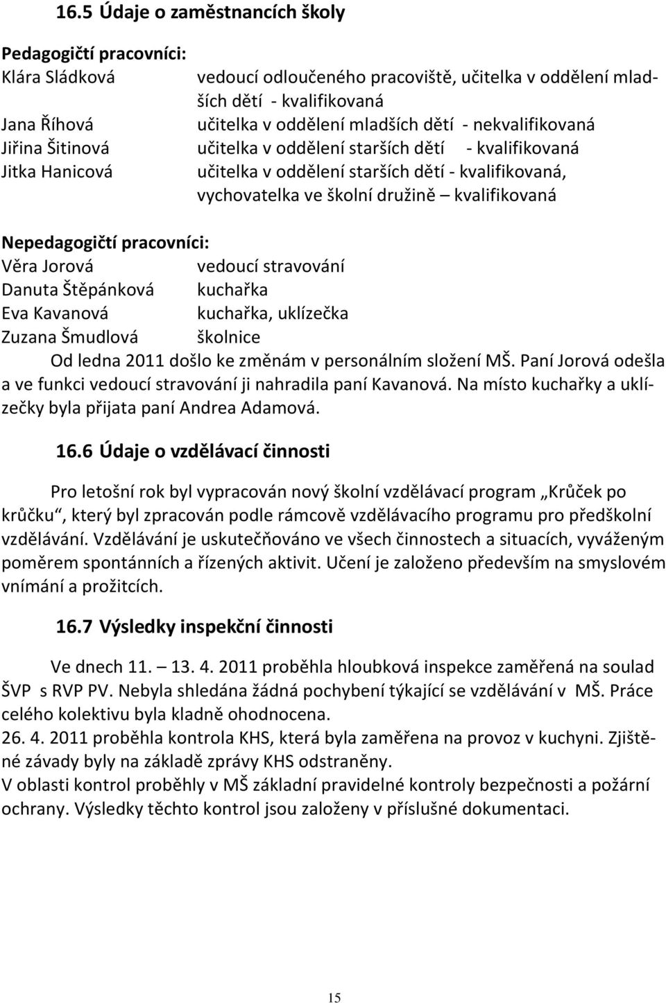 Nepedagogičtí pracovníci: Věra Jorová vedoucí stravování Danuta Štěpánková kuchařka Eva Kavanová kuchařka, uklízečka Zuzana Šmudlová školnice Od ledna 2011 došlo ke změnám v personálním složení MŠ.