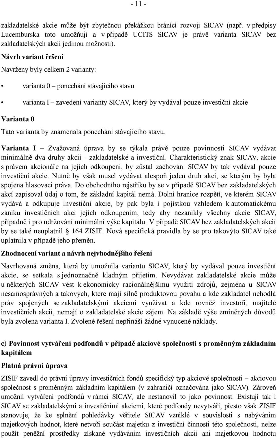 Návrh variant řešení Navrženy byly celkem 2 varianty: varianta 0 ponechání stávajícího stavu varianta I zavedení varianty SICAV, který by vydával pouze investiční akcie Varianta 0 Tato varianta by