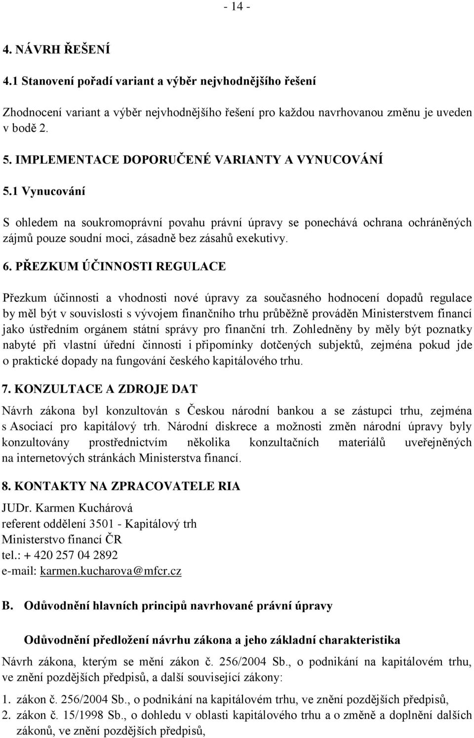 PŘEZKUM ÚČINNOSTI REGULACE Přezkum účinnosti a vhodnosti nové úpravy za současného hodnocení dopadů regulace by měl být v souvislosti s vývojem finančního trhu průběžně prováděn Ministerstvem financí