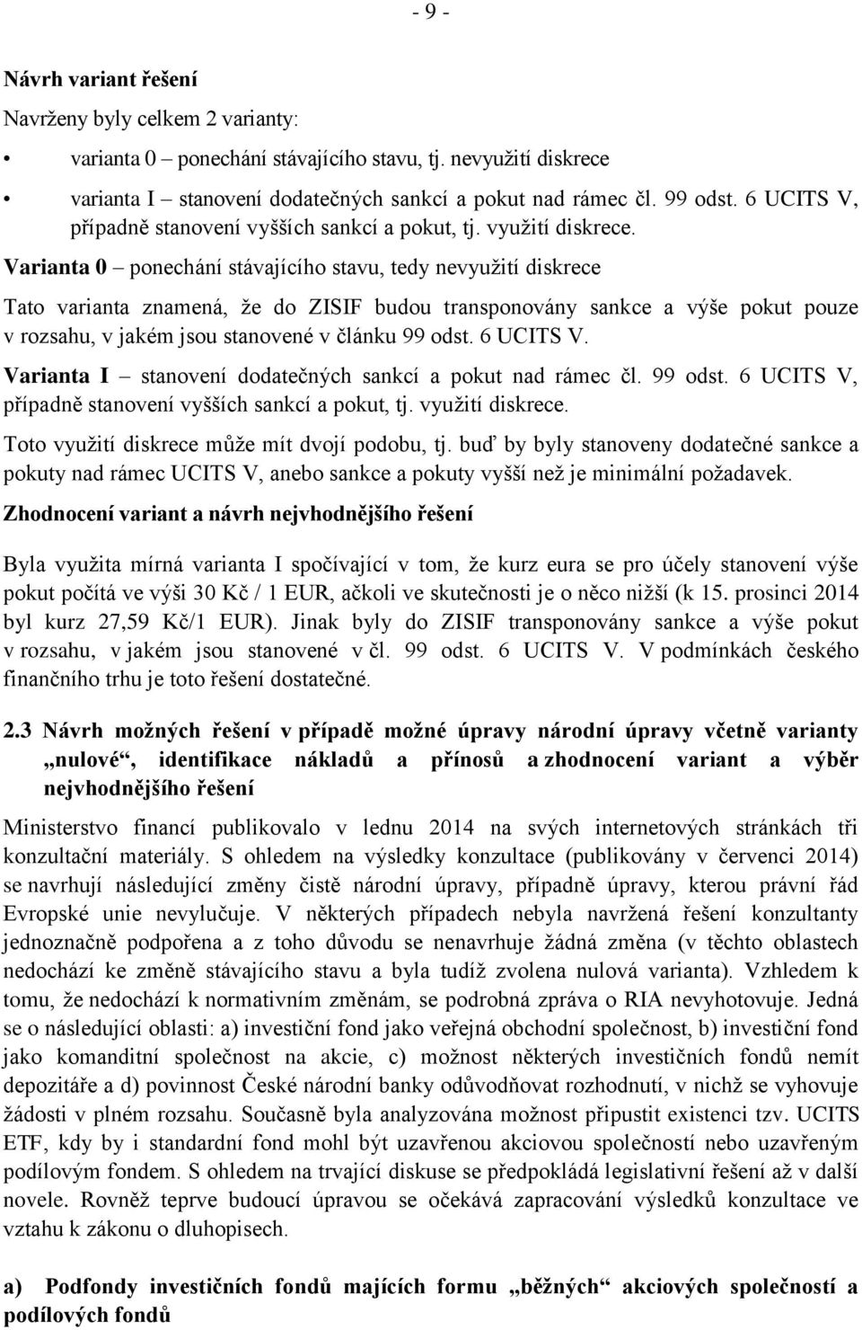 Varianta 0 ponechání stávajícího stavu, tedy nevyužití diskrece Tato varianta znamená, že do ZISIF budou transponovány sankce a výše pokut pouze v rozsahu, v jakém jsou stanovené v článku 99 odst.