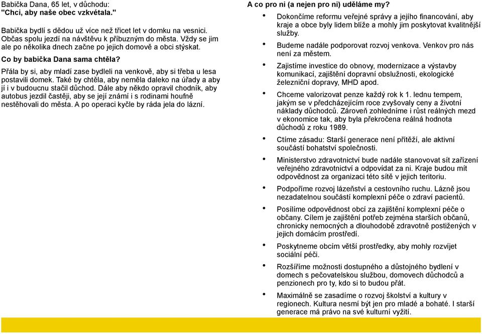 Také by chtěla, aby neměla daleko na úřady a aby jí i v budoucnu stačil důchod. Dále aby někdo opravil chodník, aby autobus jezdil častěji, aby se její známí i s rodinami houfně nestěhovali do města.