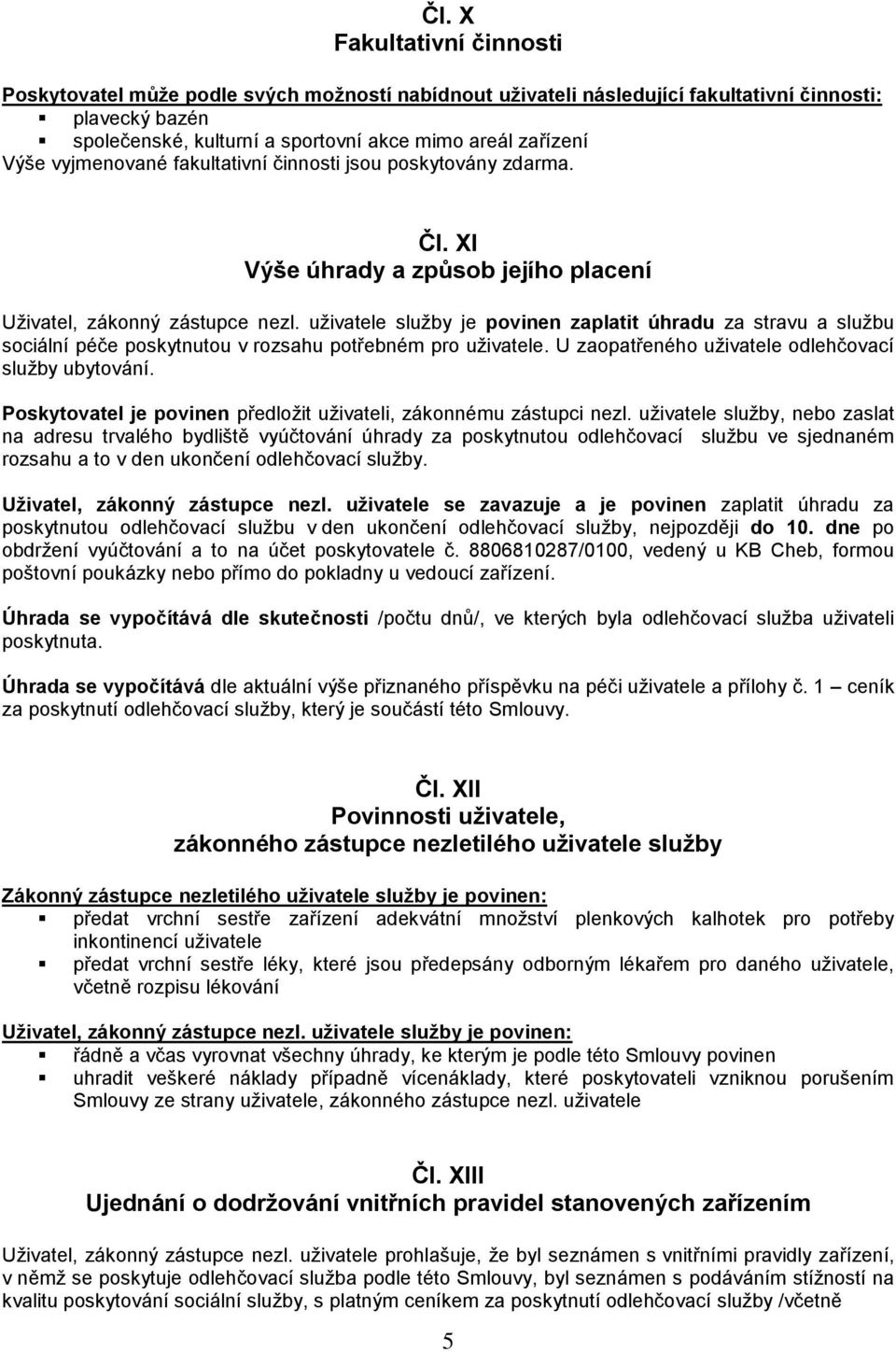 uživatele služby je povinen zaplatit úhradu za stravu a službu sociální péče poskytnutou v rozsahu potřebném pro uživatele. U zaopatřeného uživatele odlehčovací služby ubytování.