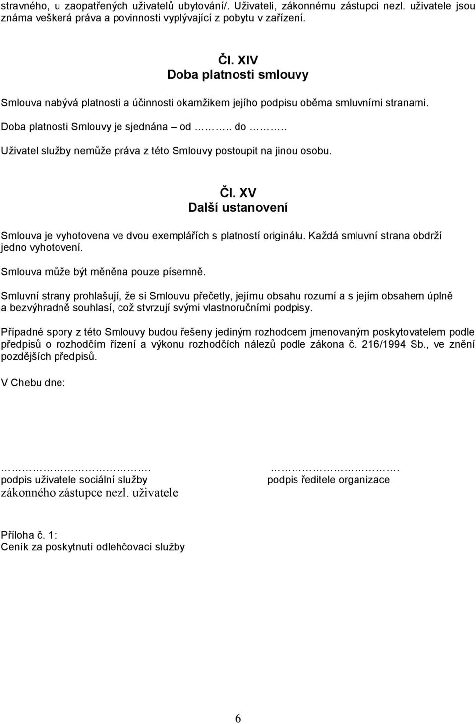 . Uživatel služby nemůže práva z této Smlouvy postoupit na jinou osobu. ČI. XV Další ustanovení Smlouva je vyhotovena ve dvou exemplářích s platností originálu.