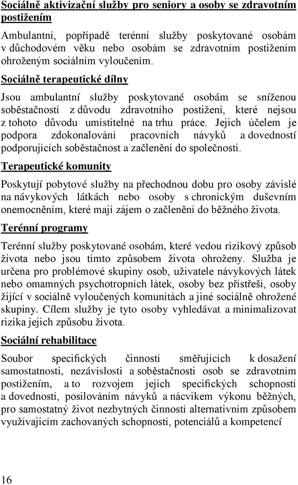 Sociálně terapeutické dílny Jsou ambulantní služby poskytované osobám se sníženou soběstačností z důvodu zdravotního postižení, které nejsou z tohoto důvodu umístitelné na trhu práce.