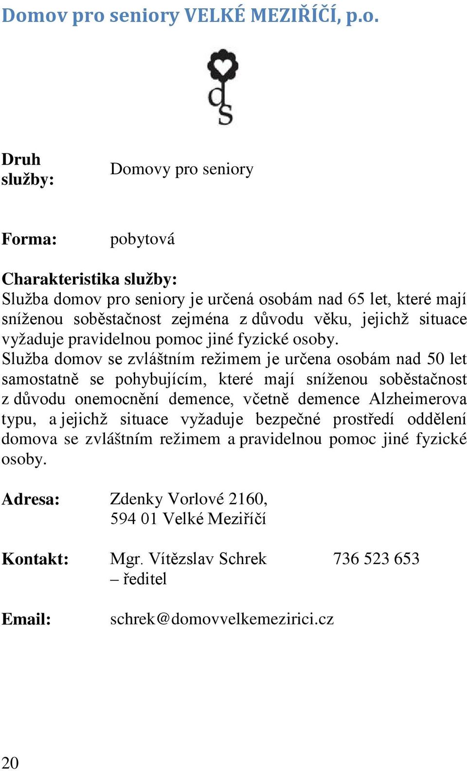 Služba domov se zvláštním režimem je určena osobám nad 50 let samostatně se pohybujícím, které mají sníženou soběstačnost z důvodu onemocnění demence, včetně demence