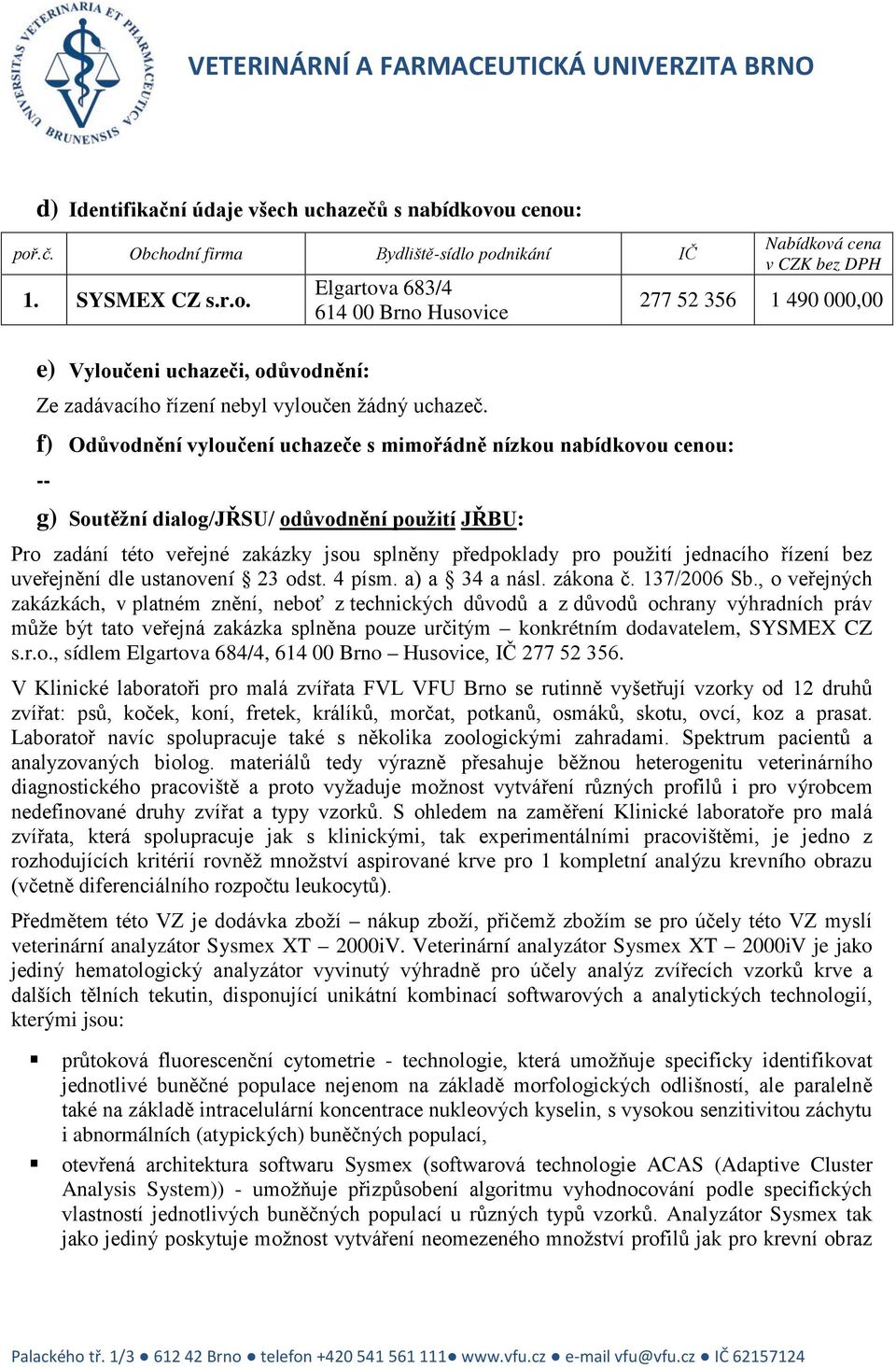 f) Odůvodnění vyloučení uchazeče s mimořádně nízkou nabídkovou cenou: -- g) Soutěžní dialog/jřsu/ odůvodnění použití JŘBU: Pro zadání této veřejné zakázky jsou splněny předpoklady pro použití