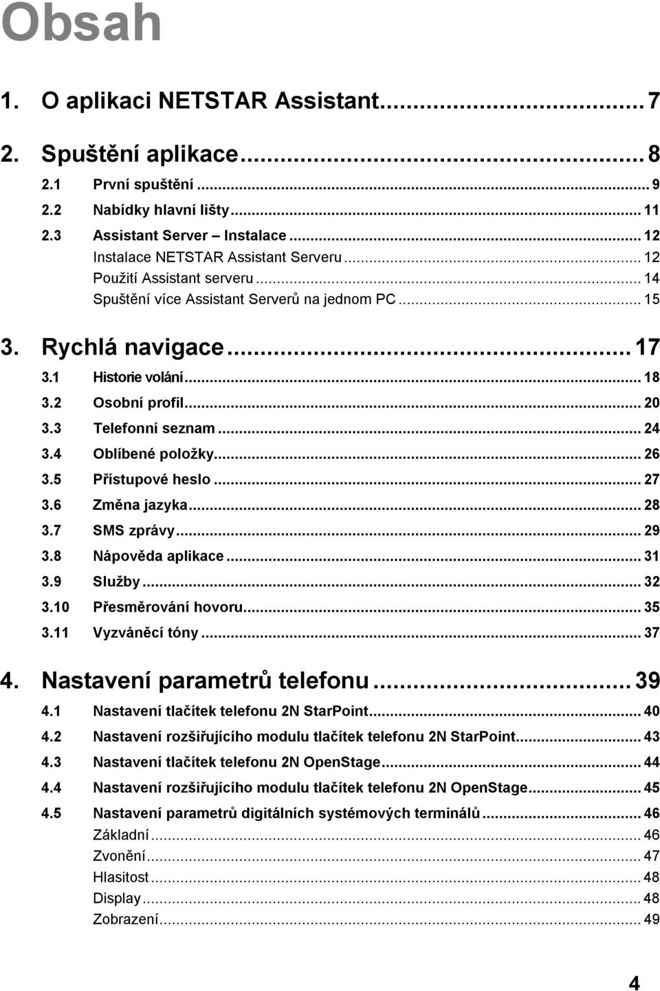 4 Oblíbené položky... 26 3.5 Přístupové heslo... 27 3.6 Změna jazyka... 28 3.7 SMS zprávy... 29 3.8 Nápověda aplikace... 31 3.9 Služby... 32 3.10 Přesměrování hovoru... 35 3.11 Vyzváněcí tóny... 37 4.