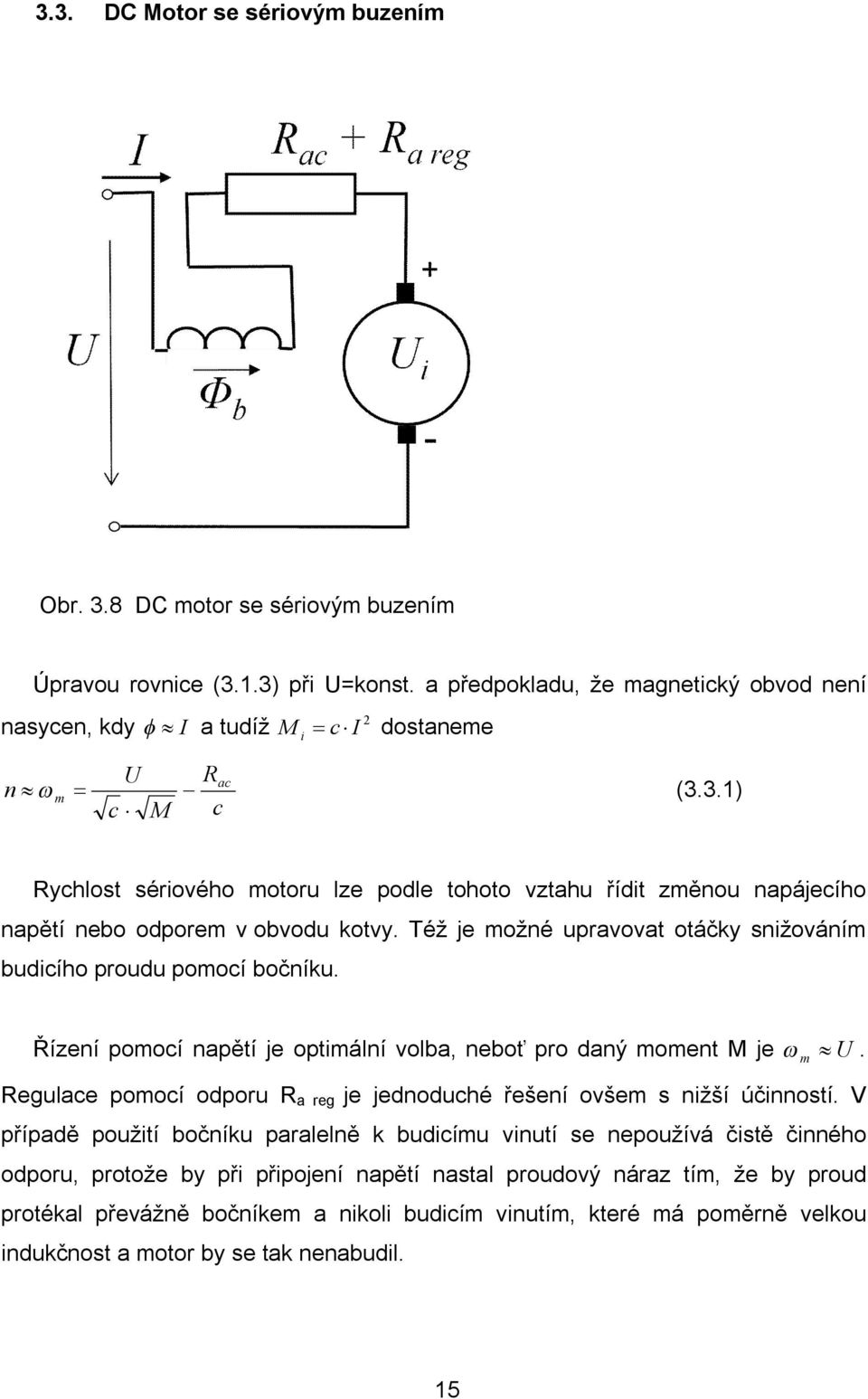 3.1) c M c Rychlost sériového motoru lze podle tohoto vztahu řídit změnou napájecího napětí nebo odporem v obvodu kotvy. Též je možné upravovat otáčky snižováním budicího proudu pomocí bočníku.
