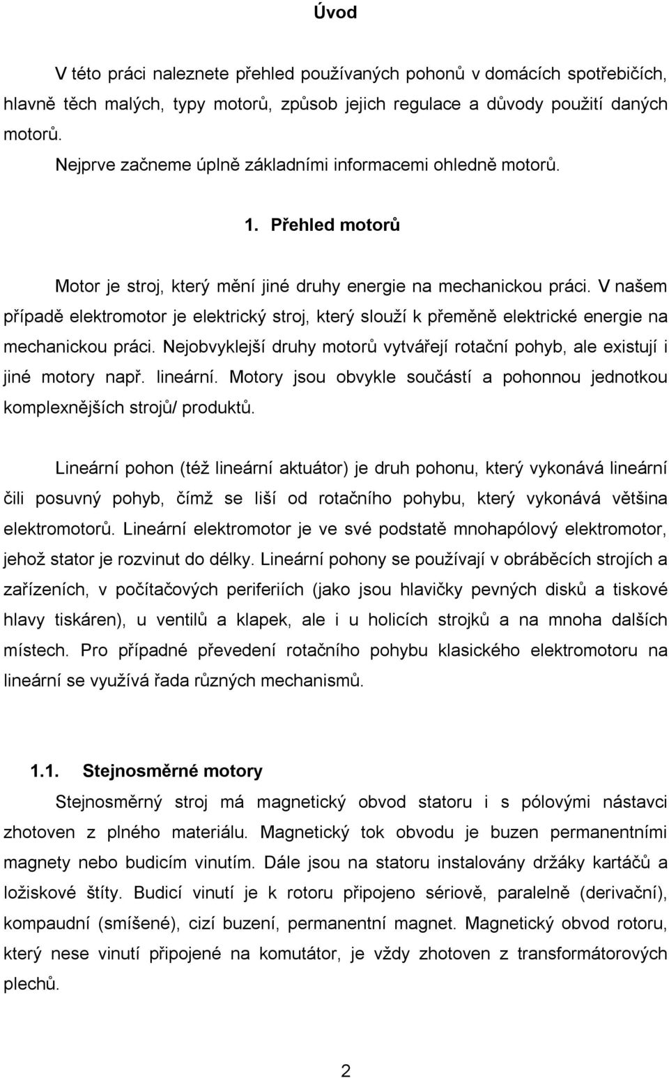 V našem případě elektromotor je elektrický stroj, který slouží k přeměně elektrické energie na mechanickou práci. Nejobvyklejší druhy motorů vytvářejí rotační pohyb, ale existují i jiné motory např.