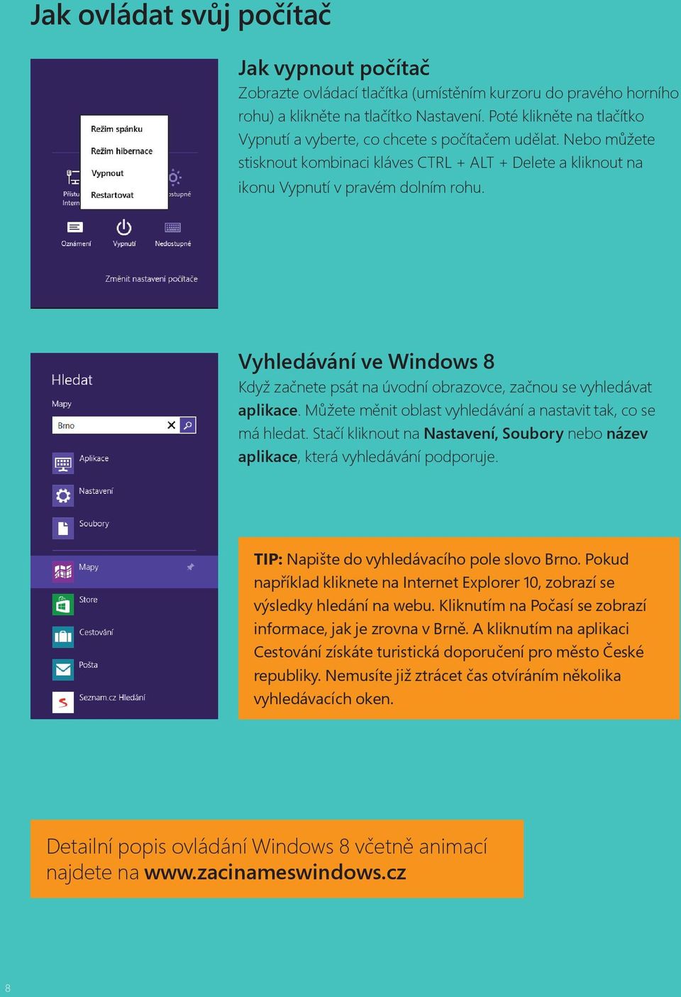 Vyhledávání ve Windows 8 Když začnete psát na úvodní obrazovce, začnou se vyhledávat aplikace. Můžete měnit oblast vyhledávání a nastavit tak, co se má hledat.