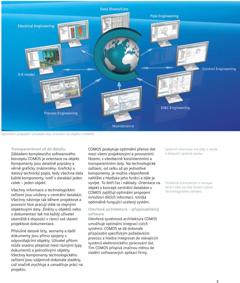 Všechny informace o technologickém zařízení jsou uloženy v centrální databázi. Všechny nástroje tak během projektové a provozní fáze pracují stále se stejnými objektovými daty.