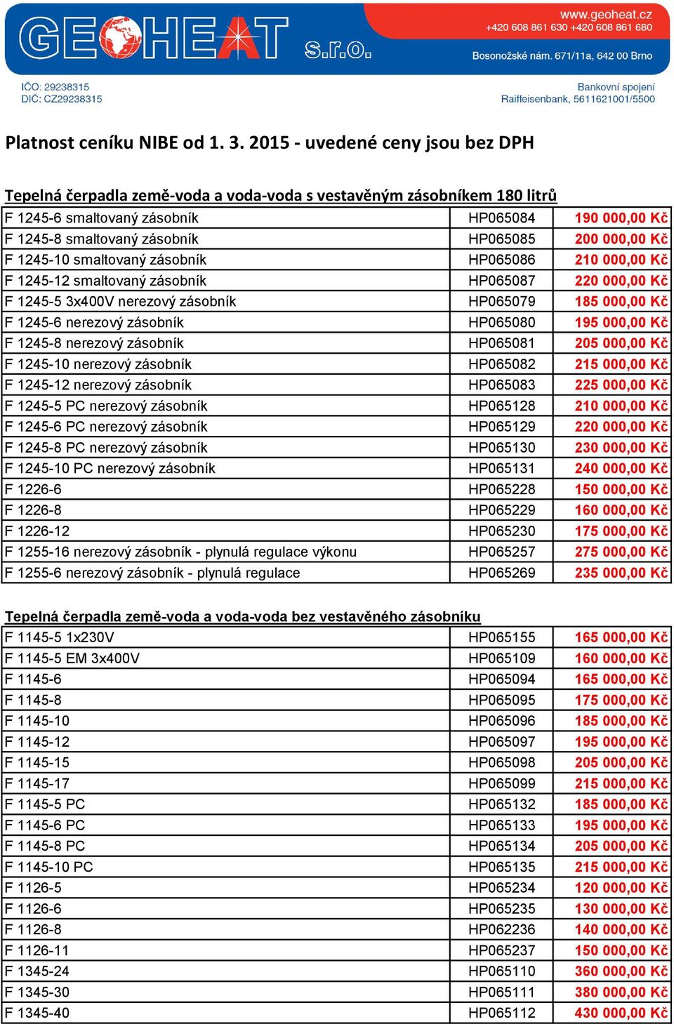 000,00 Kč F 1245-10 smaltovaný zásobník HP065086 210 000,00 Kč F 1245-12 smaltovaný zásobník HP065087 220 000,00 Kč F 1245-5 3x400V nerezový zásobník HP065079 185 000,00 Kč F 1245-6 nerezový zásobník