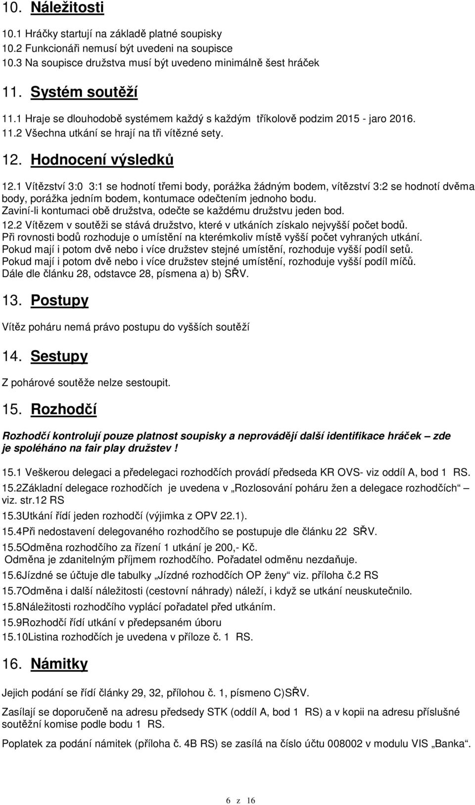 1 Vítězství 3:0 3:1 se hodnotí třemi body, porážka žádným bodem, vítězství 3:2 se hodnotí dvěma body, porážka jedním bodem, kontumace odečtením jednoho bodu.