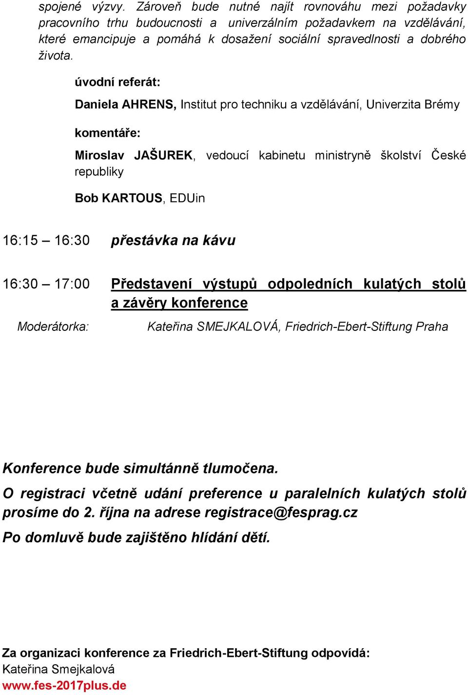 Daniela AHRENS, Institut pro techniku a vzdělávání, Univerzita Brémy Miroslav JAŠUREK, vedoucí kabinetu ministryně školství České republiky Bob KARTOUS, EDUin 16:15 16:30 přestávka na kávu 16:30