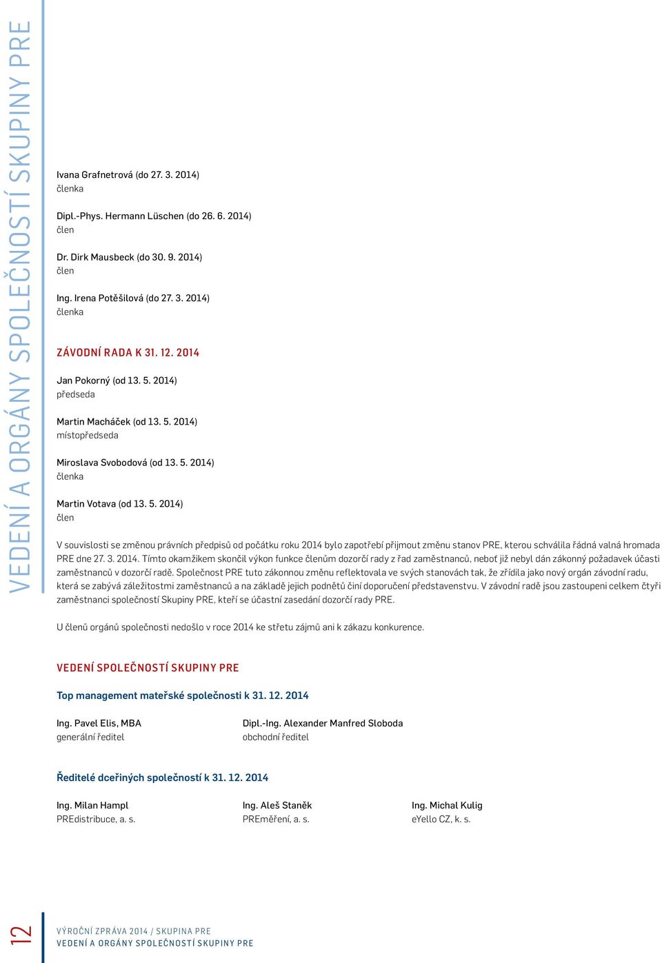 5. 2014) člen V souvislosti se změnou právních předpisů od počátku roku 2014 bylo zapotřebí přijmout změnu stanov PRE, kterou schválila řádná valná hromada PRE dne 27. 3. 2014. Tímto okamžikem skončil výkon funkce členům dozorčí rady z řad zaměstnanců, neboť již nebyl dán zákonný požadavek účasti zaměstnanců v dozorčí radě.