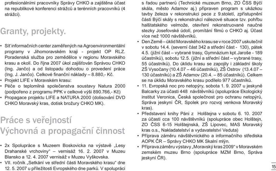 Do října 2007 úkol zajišťován Správou CHKO (Ing. Jančo) a od listopadu dohodou o provedení práce (Ing. J. Jančo). Celkové finanční náklady 8.880,- Kč.