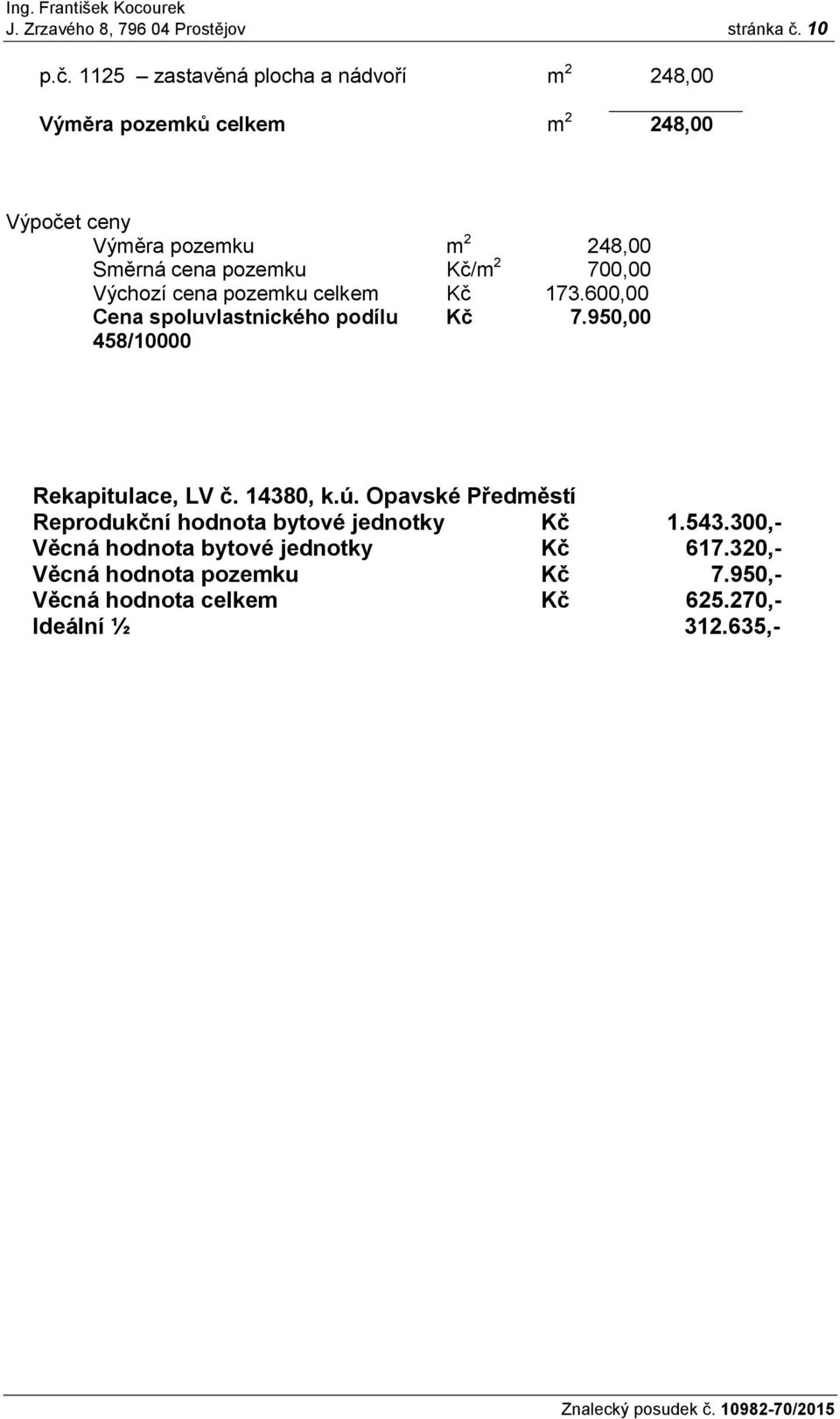 1125 zastavěná plocha a nádvoří m 2 248,00 Výměra pozemků celkem m 2 248,00 Výpočet ceny Výměra pozemku m 2 248,00 Směrná cena