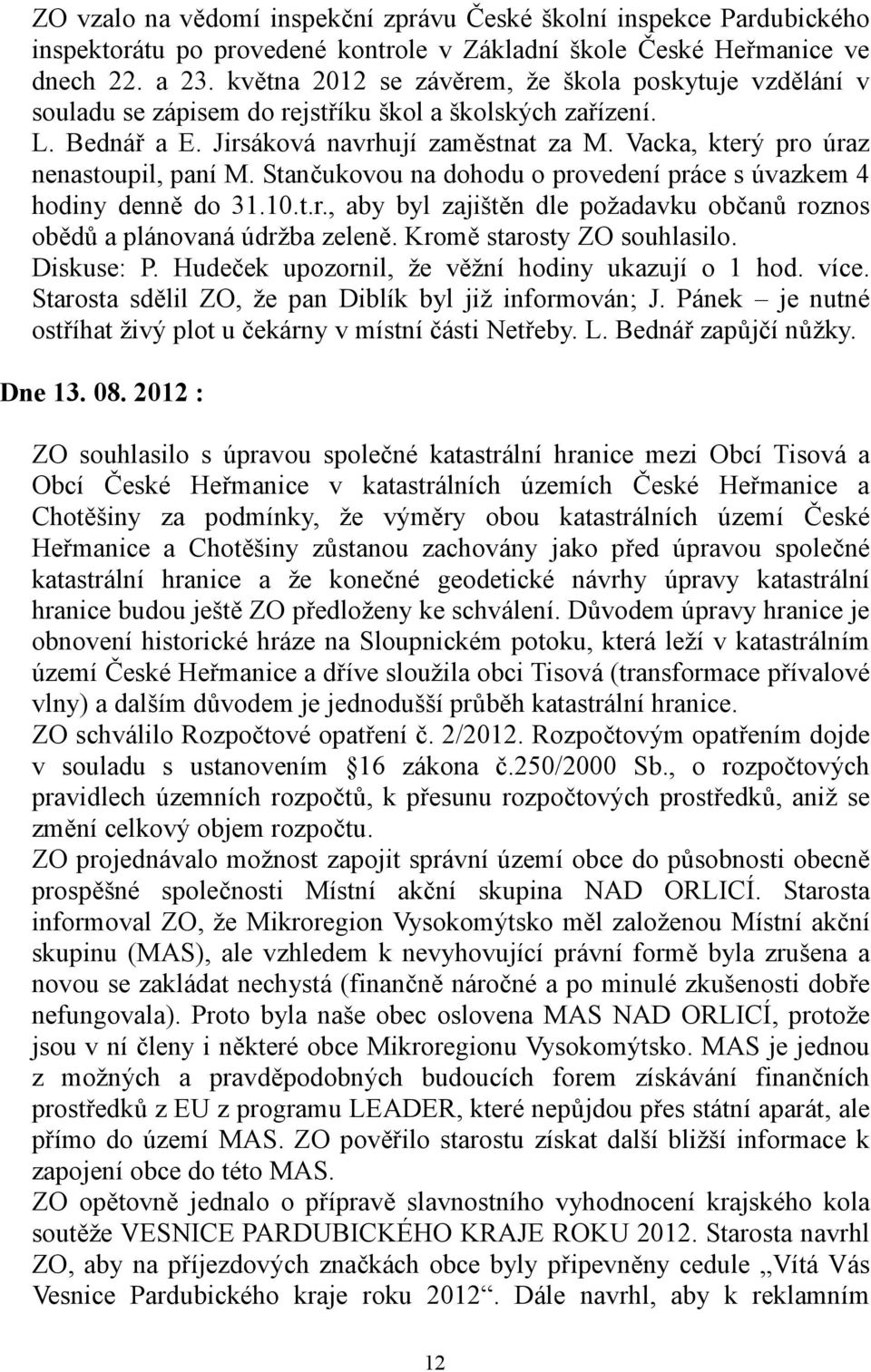 Vacka, který pro úraz nenastoupil, paní M. Stančukovou na dohodu o provedení práce s úvazkem 4 hodiny denně do 31.10.t.r., aby byl zajištěn dle požadavku občanů roznos obědů a plánovaná údržba zeleně.