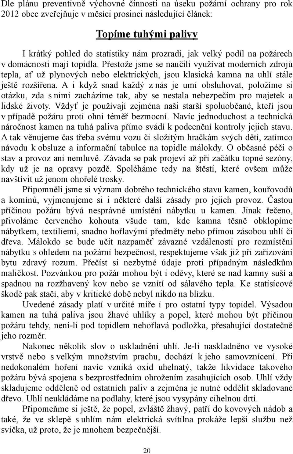 A i když snad každý z nás je umí obsluhovat, položíme si otázku, zda s nimi zacházíme tak, aby se nestala nebezpečím pro majetek a lidské životy.