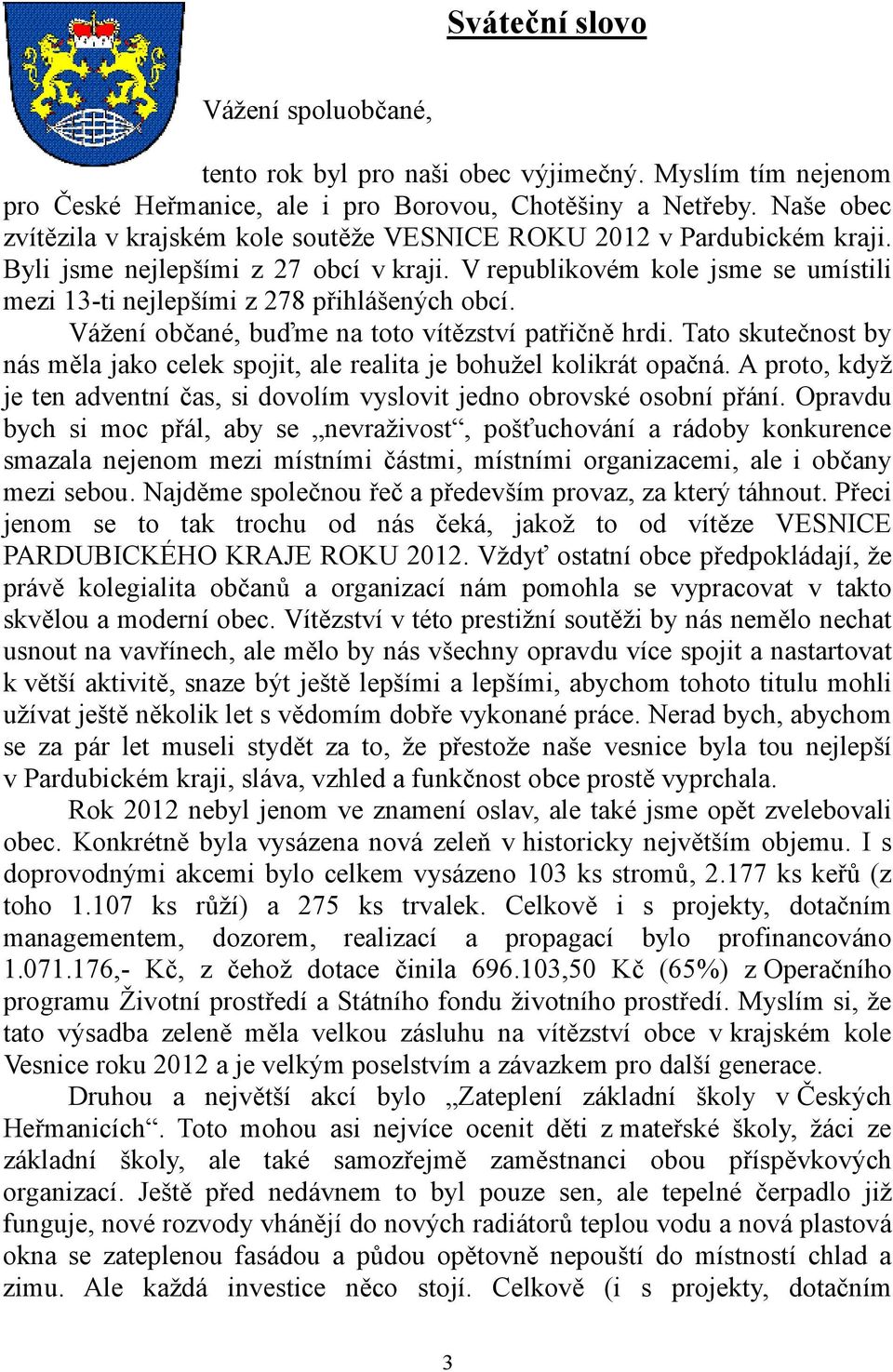 V republikovém kole jsme se umístili mezi 13-ti nejlepšími z 278 přihlášených obcí. Vážení občané, buďme na toto vítězství patřičně hrdi.