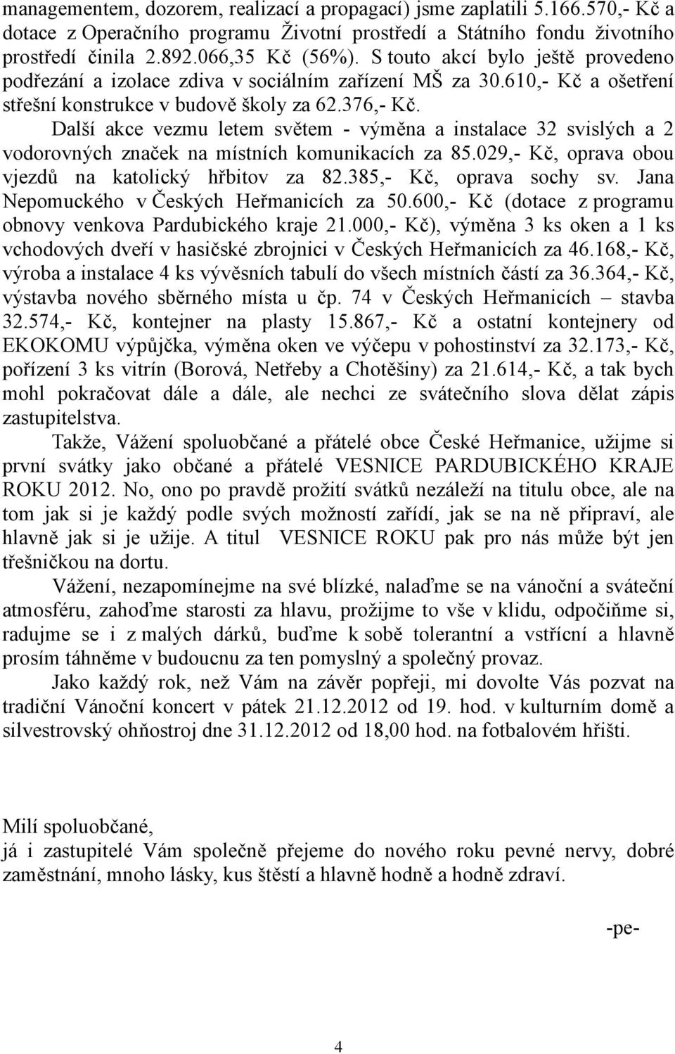 Další akce vezmu letem světem - výměna a instalace 32 svislých a 2 vodorovných značek na místních komunikacích za 85.029,- Kč, oprava obou vjezdů na katolický hřbitov za 82.385,- Kč, oprava sochy sv.