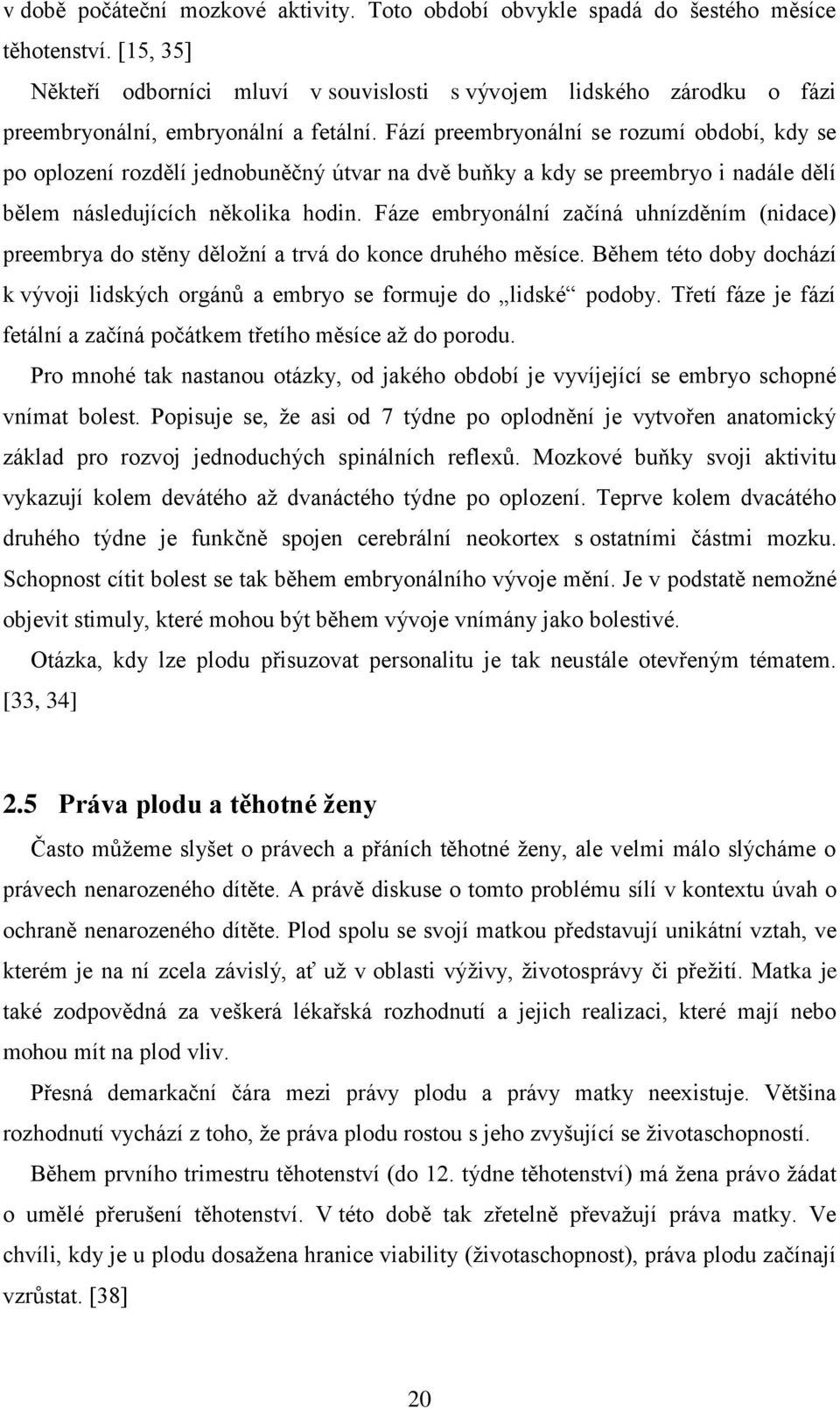 Fází preembryonální se rozumí období, kdy se po oplození rozdělí jednobuněčný útvar na dvě buňky a kdy se preembryo i nadále dělí bělem následujících několika hodin.