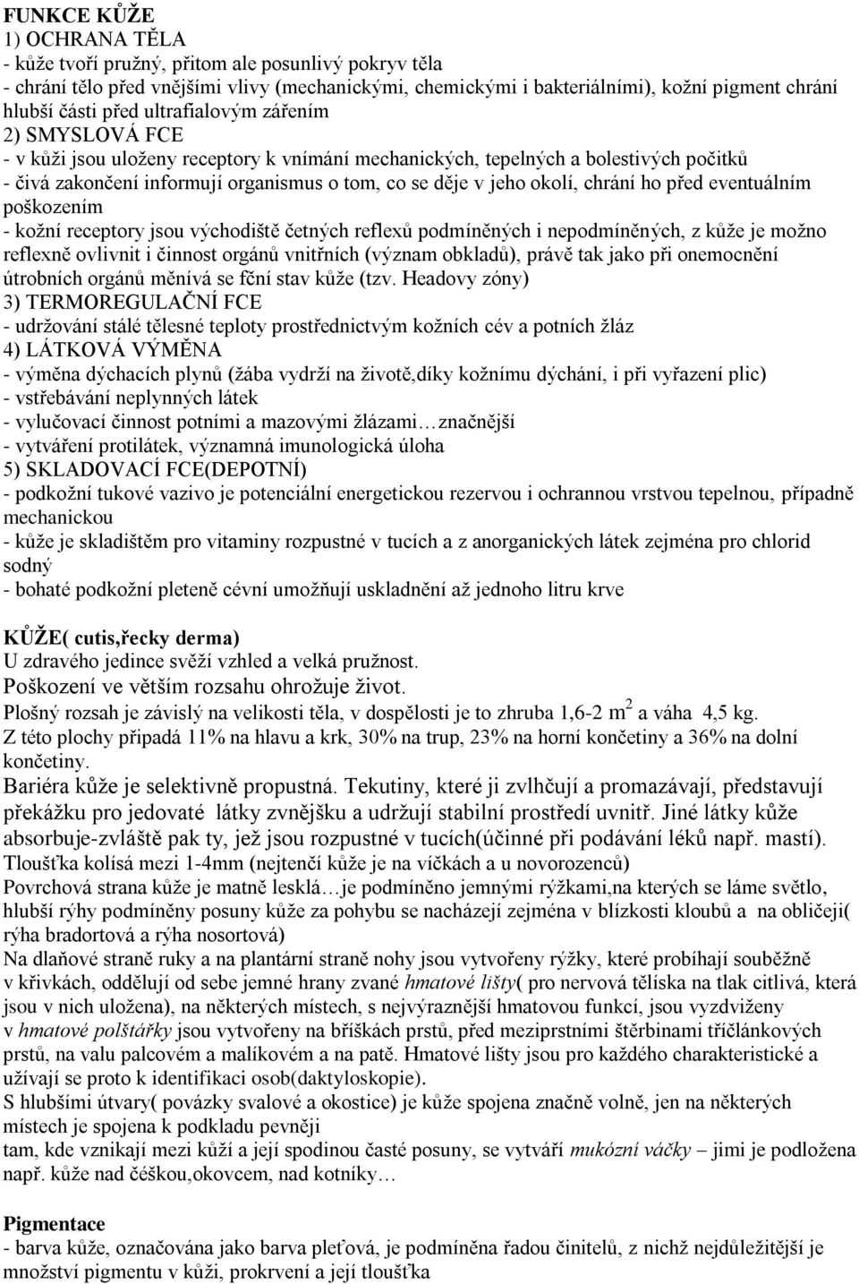 chrání ho před eventuálním poškozením - kožní receptory jsou východiště četných reflexů podmíněných i nepodmíněných, z kůže je možno reflexně ovlivnit i činnost orgánů vnitřních (význam obkladů),