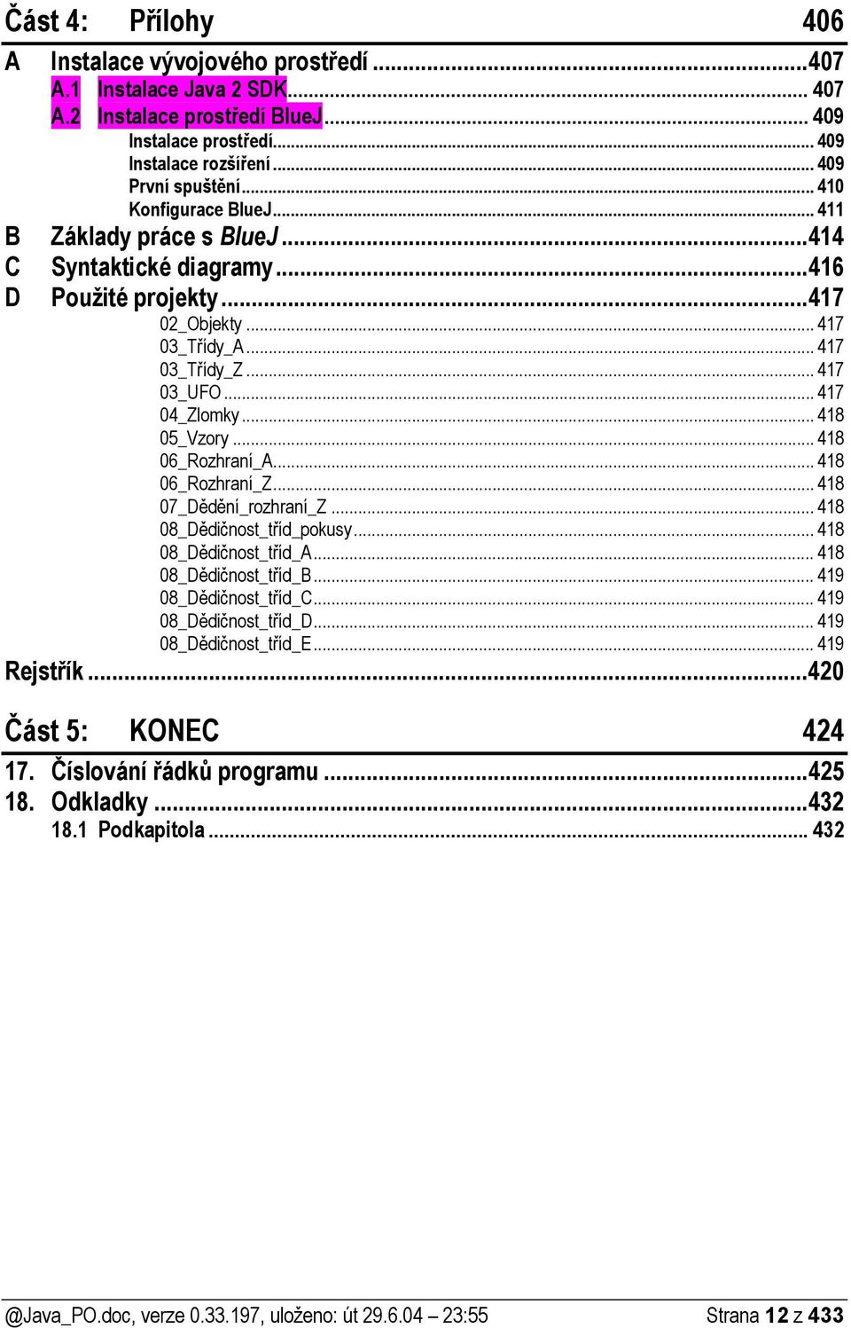 .. 418 05_Vzory... 418 06_Rozhraní_A... 418 06_Rozhraní_Z... 418 07_Dědění_rozhraní_Z... 418 08_Dědičnost_tříd_pokusy... 418 08_Dědičnost_tříd_A... 418 08_Dědičnost_tříd_B... 419 08_Dědičnost_tříd_C.