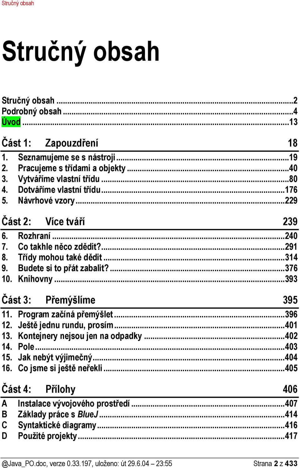 ...376 10. Knihovny...393 Část 3: Přemýšlíme 395 11. Program začíná přemýšlet...396 12. Ještě jednu rundu, prosím...401 13. Kontejnery nejsou jen na odpadky...402 14. Pole...403 15.