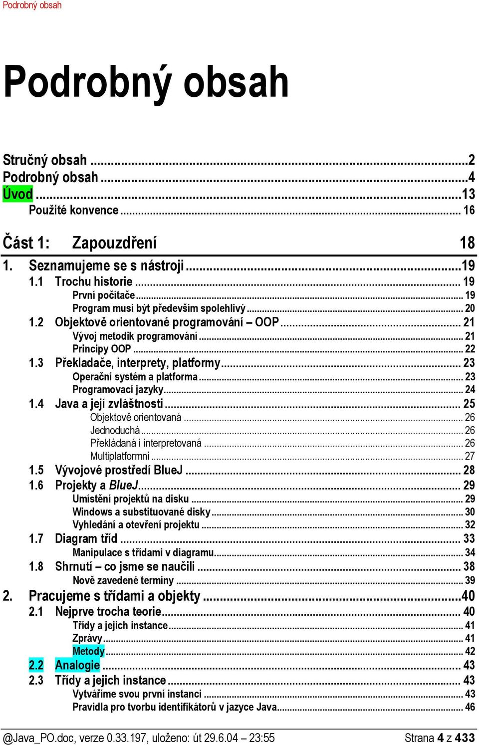 .. 23 Operační systém a platforma... 23 Programovací jazyky... 24 1.4 Java a její zvláštnosti... 25 Objektově orientovaná... 26 Jednoduchá... 26 Překládaná i interpretovaná...26 Multiplatformní... 27 1.