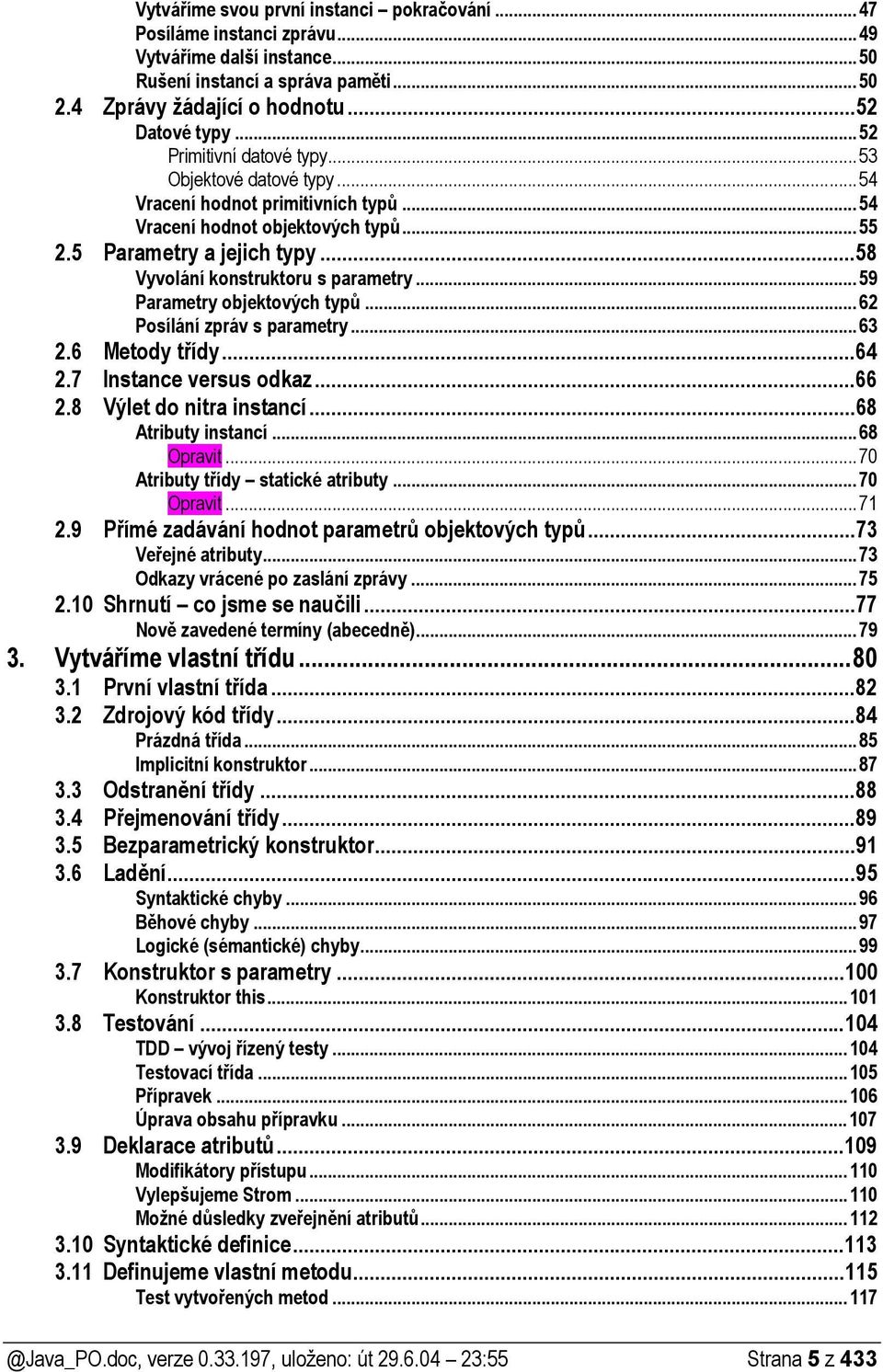 ..59 Parametry objektových typů...62 Posílání zpráv s parametry...63 2.6 Metody třídy...64 2.7 Instance versus odkaz...66 2.8 Výlet do nitra instancí...68 Atributy instancí...68 Opravit.